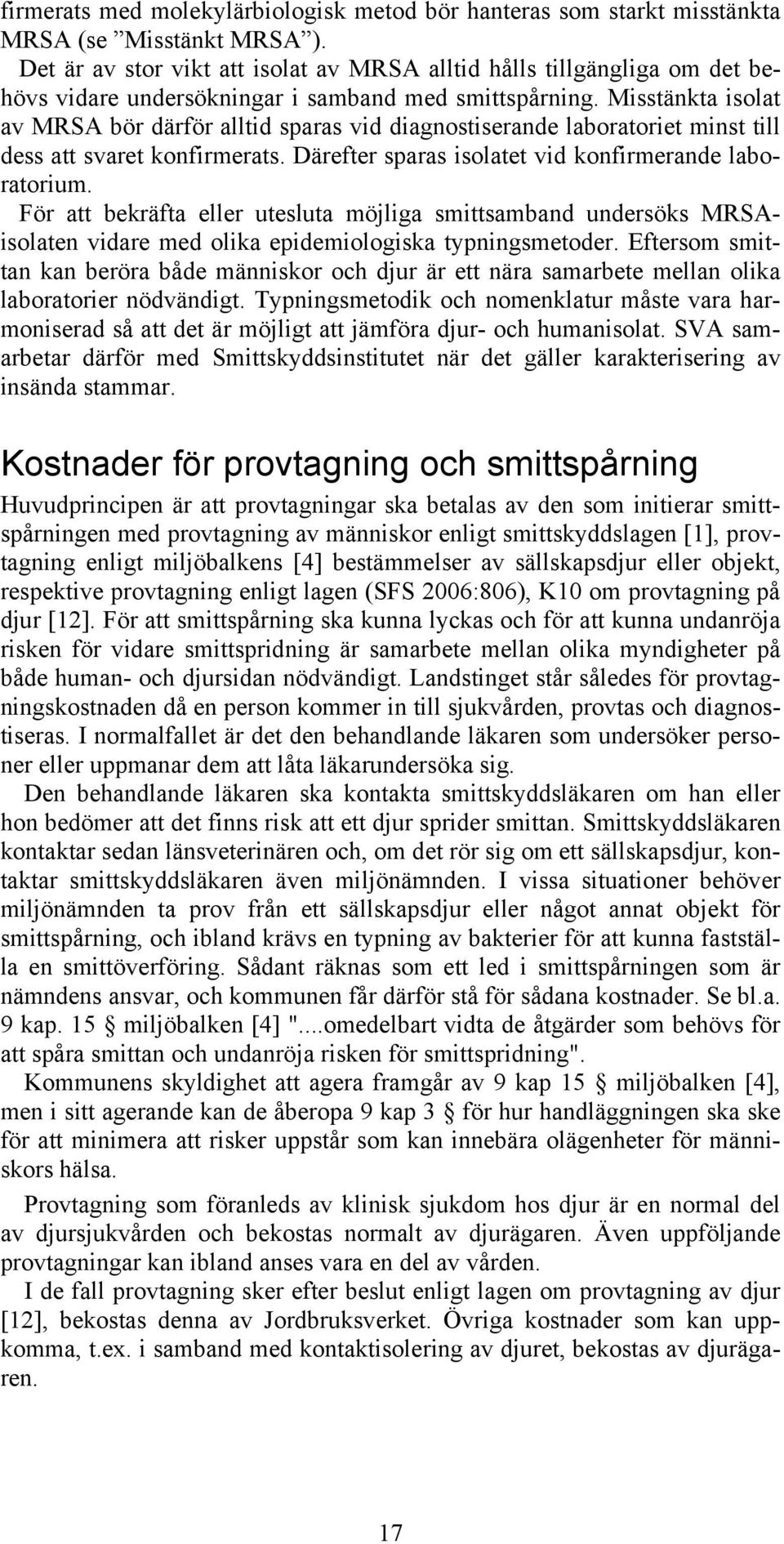 Misstänkta isolat av MRSA bör därför alltid sparas vid diagnostiserande laboratoriet minst till dess att svaret konfirmerats. Därefter sparas isolatet vid konfirmerande laboratorium.