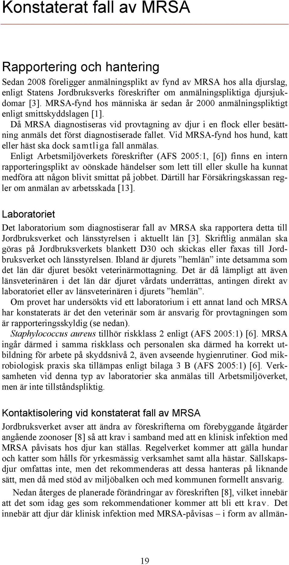 Då MRSA diagnostiseras vid provtagning av djur i en flock eller besättning anmäls det först diagnostiserade fallet. Vid MRSA-fynd hos hund, katt eller häst ska dock samtliga fall anmälas.