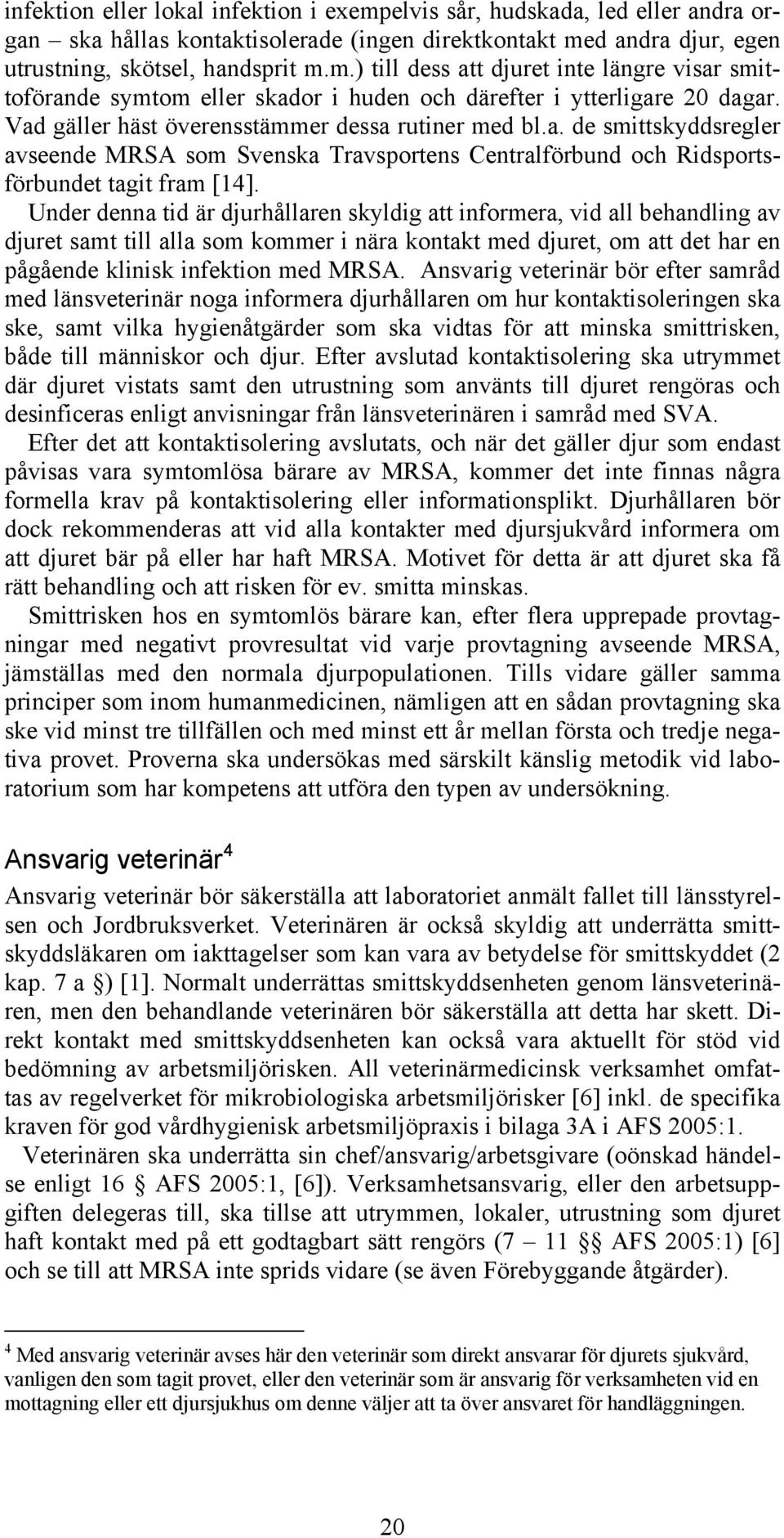 Under denna tid är djurhållaren skyldig att informera, vid all behandling av djuret samt till alla som kommer i nära kontakt med djuret, om att det har en pågående klinisk infektion med MRSA.