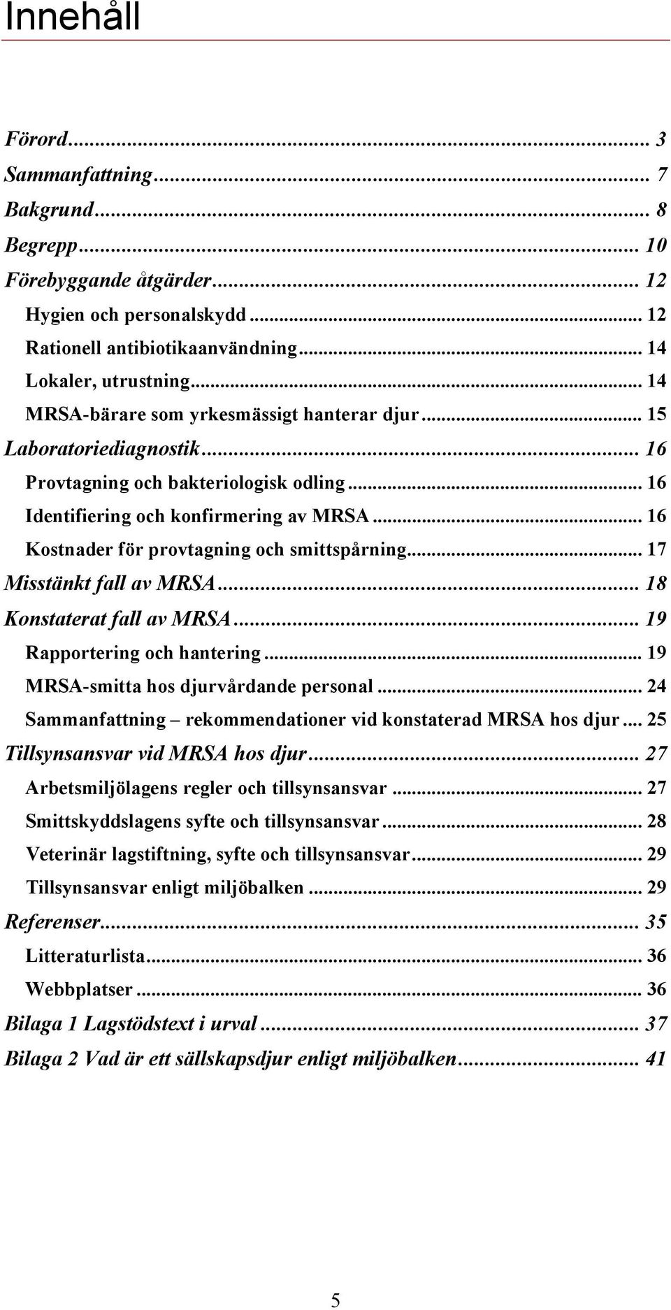 .. 16 Kostnader för provtagning och smittspårning... 17 Misstänkt fall av MRSA... 18 Konstaterat fall av MRSA... 19 Rapportering och hantering... 19 MRSA-smitta hos djurvårdande personal.