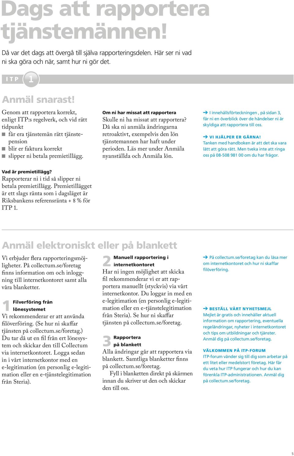 Om ni har missat att rapportera Skulle ni ha missat att rapportera? Då ska ni anmäla ändringarna retroaktivt, exempelvis den lön tjänstemannen har haft under perioden.