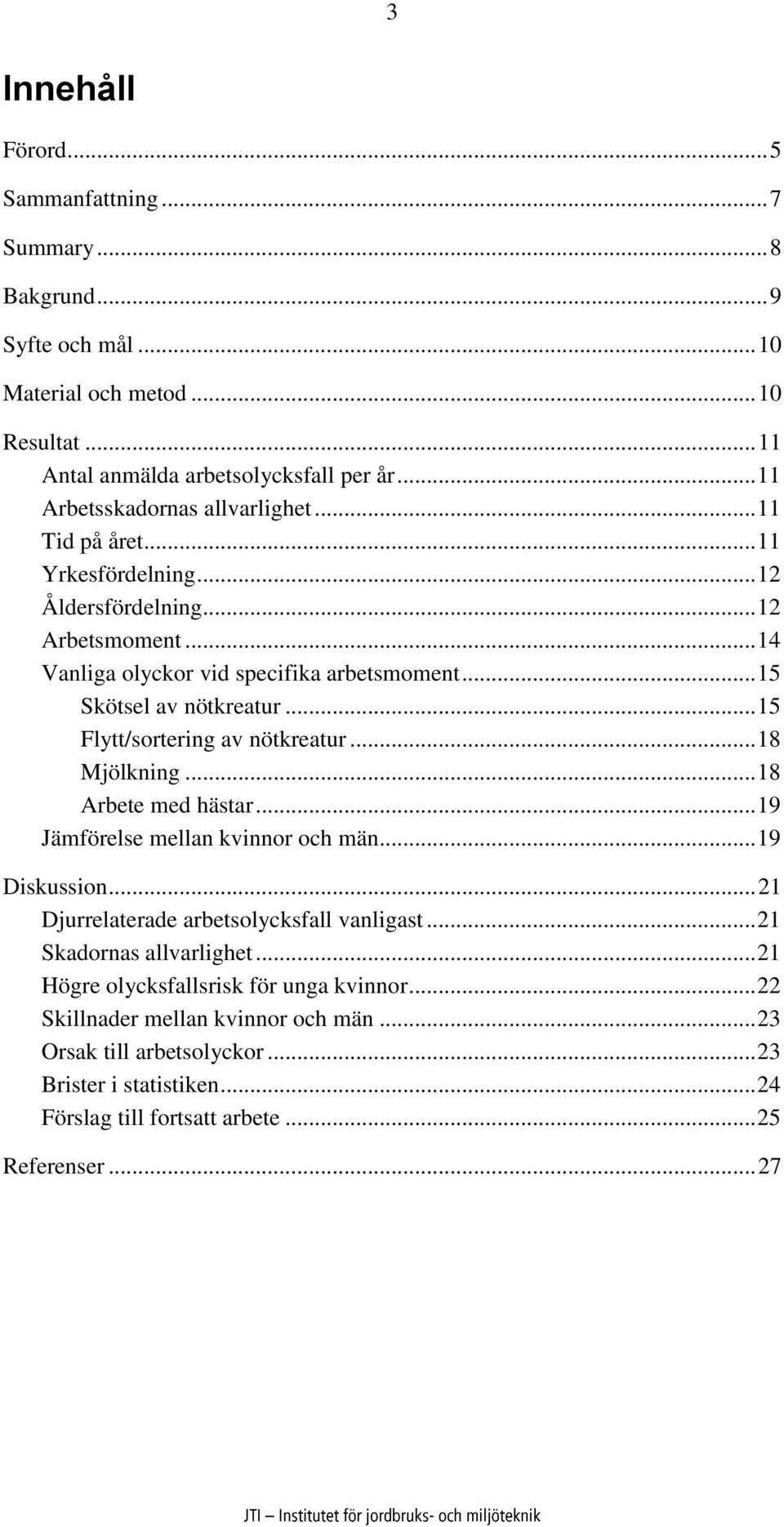 .. 15 Flytt/sortering av nötkreatur... 18 Mjölkning... 18 Arbete med hästar... 19 Jämförelse mellan kvinnor och män... 19 Diskussion... 21 Djurrelaterade arbetsolycksfall vanligast.