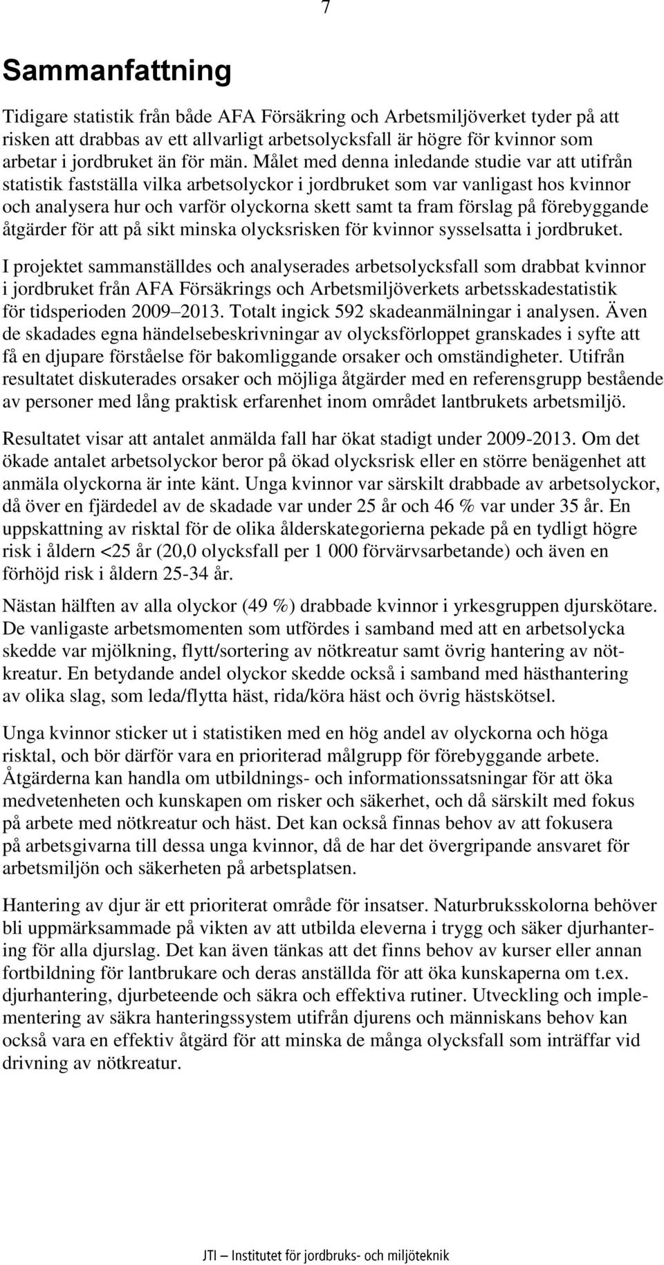 Målet med denna inledande studie var att utifrån statistik fastställa vilka arbetsolyckor i jordbruket som var vanligast hos kvinnor och analysera hur och varför olyckorna skett samt ta fram förslag