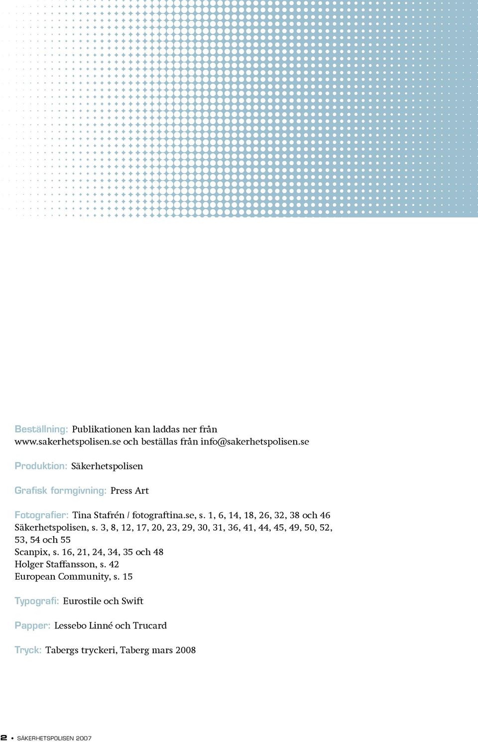 1, 6, 14, 18, 26, 32, 38 och 46 Säkerhetspolisen, s. 3, 8, 12, 17, 20, 23, 29, 30, 31, 36, 41, 44, 45, 49, 50, 52, 53, 54 och 55 Scanpix, s.