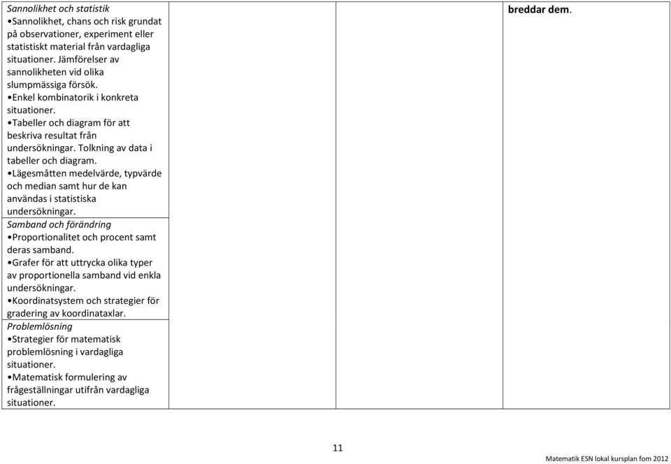 Lägesmåtten medelvärde, typvärde och median samt hur de kan användas i statistiska undersökningar. Samband och förändring Proportionalitet och procent samt deras samband.