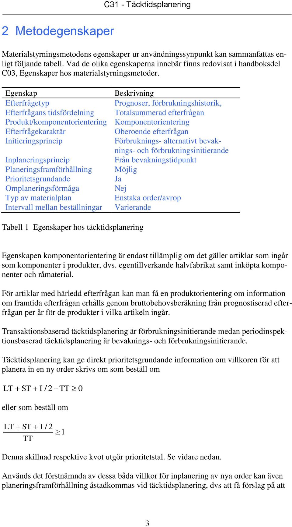 Egenskap Beskrivning Efterfrågetyp Prognoser, förbrukningshistorik, Efterfrågans tidsfördelning Totalsummerad efterfrågan Produkt/komponentorientering Komponentorientering Efterfrågekaraktär