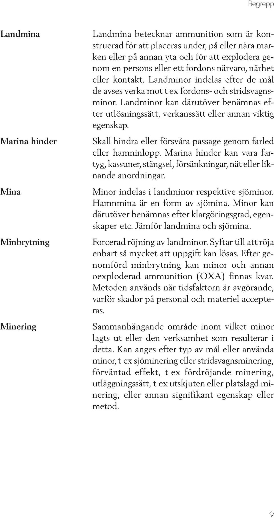 Landminor kan därutöver benämnas efter utlösningssätt, verkanssätt eller annan viktig egenskap. Skall hindra eller försvåra passage genom farled eller hamninlopp.