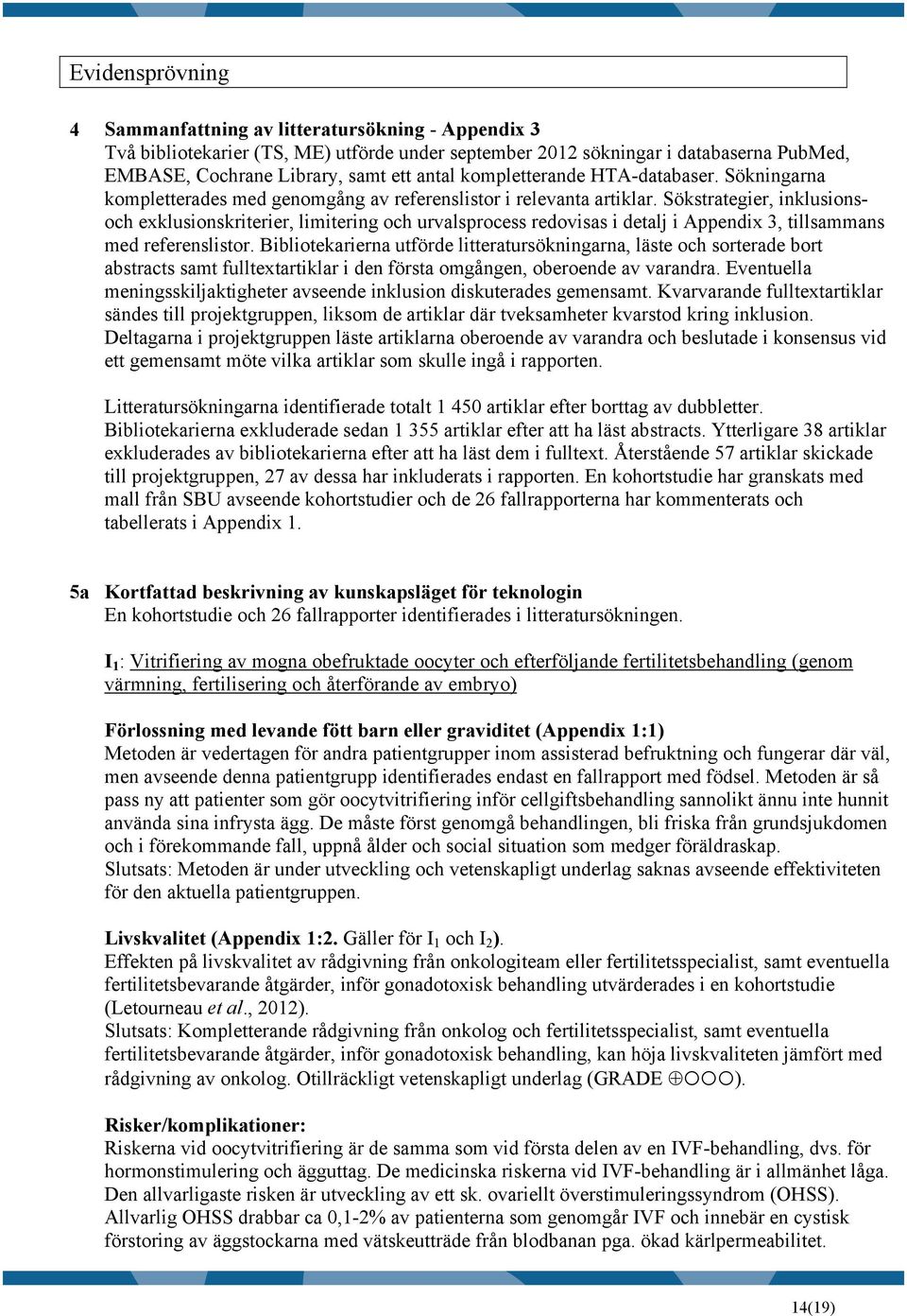 Sökstrategier, inklusionsoch exklusionskriterier, limitering och urvalsprocess redovisas i detalj i Appendix 3, tillsammans med referenslistor.