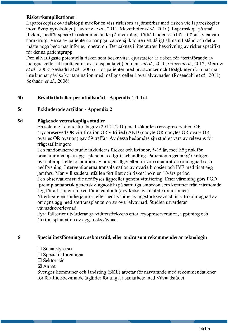 cancersjukdomen ett dåligt allmäntillstånd och detta måste noga bedömas inför ev. operation. Det saknas i litteraturen beskrivning av risker specifikt för denna patientgrupp.