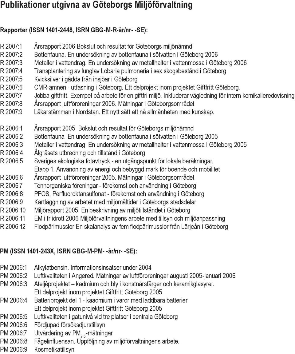 En undersökning av metallhalter i vattenmossa i Göteborg 2006 R 2007:4 Transplantering av lunglav Lobaria pulmonaria i sex skogsbestånd i Göteborg R 2007:5 Kvicksilver i gädda från insjöar i Göteborg