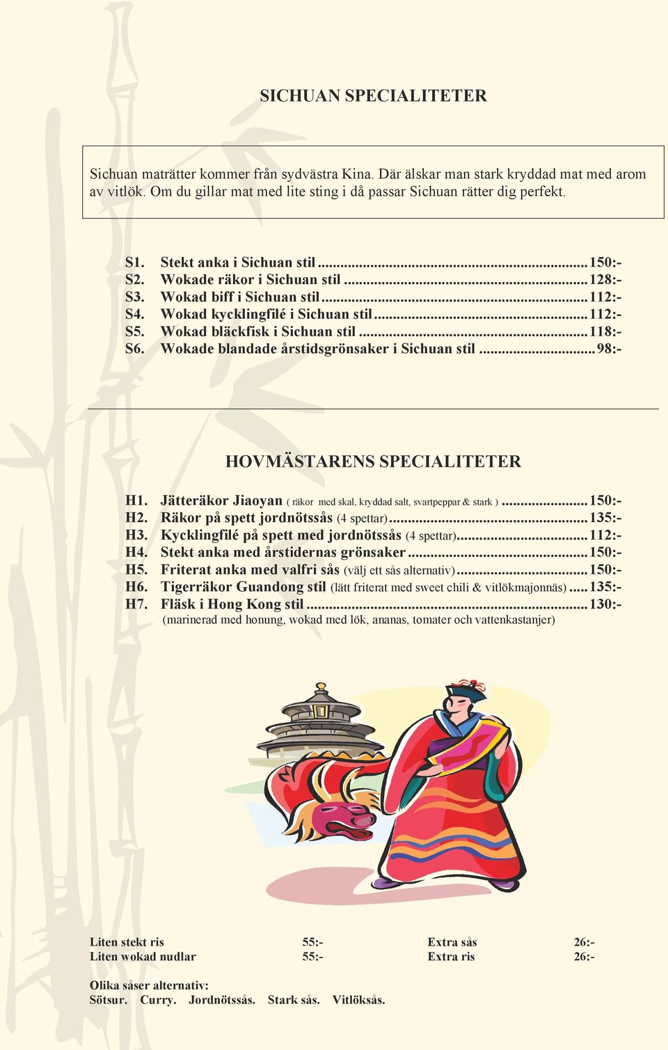 .. 118:- S6. Wokade blandade årstidsgrönsaker i Sichuan stil... 98:- HOVMÄSTARENS SPECIALITETER H1. Jätteräkor Jiaoyan ( räkor med skal, kryddad salt, svartpeppar & stark )... 150:- H2.