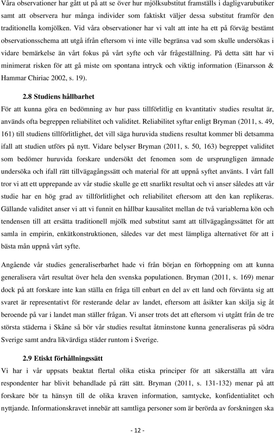Vid våra observationer har vi valt att inte ha ett på förväg bestämt observationsschema att utgå ifrån eftersom vi inte ville begränsa vad som skulle undersökas i vidare bemärkelse än vårt fokus på