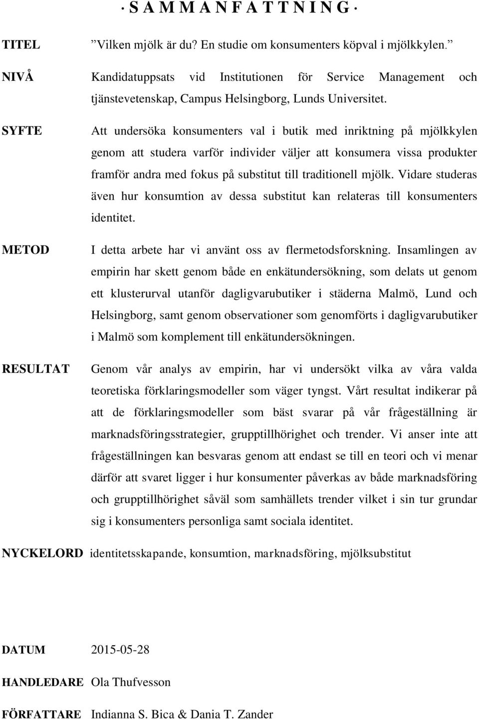 SYFTE METOD RESULTAT Att undersöka konsumenters val i butik med inriktning på mjölkkylen genom att studera varför individer väljer att konsumera vissa produkter framför andra med fokus på substitut
