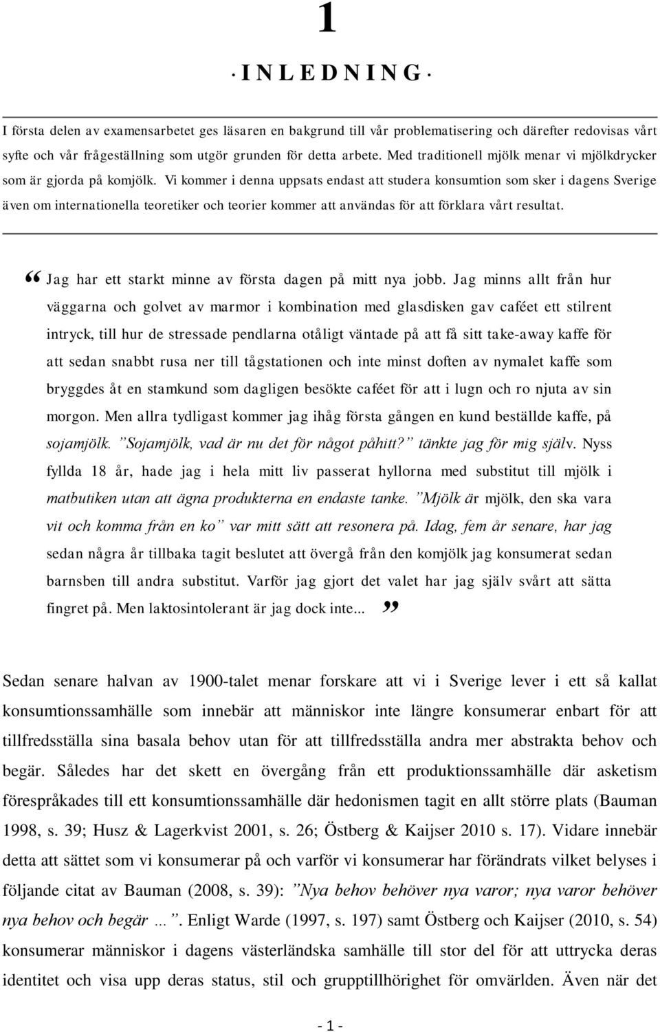 Vi kommer i denna uppsats endast att studera konsumtion som sker i dagens Sverige även om internationella teoretiker och teorier kommer att användas för att förklara vårt resultat.