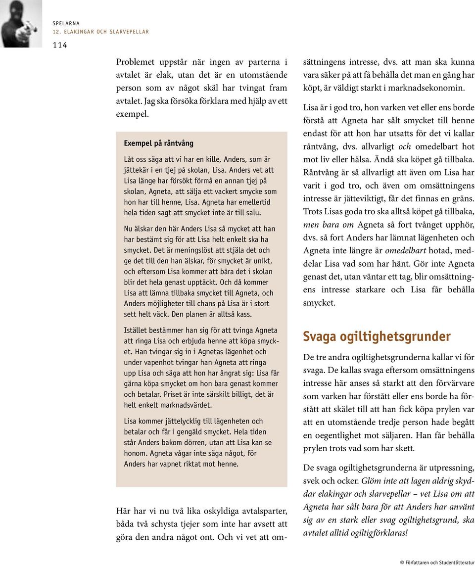 Anders vet att Lisa länge har försökt förmå en annan tjej på skolan, Agneta, att sälja ett vackert smycke som hon har till henne, Lisa.