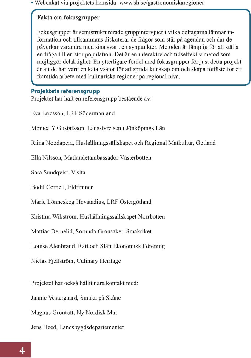 de påverkar varandra med sina svar och synpunkter. Metoden är lämplig för att ställa en fråga till en stor population. Det är en interaktiv och tidseffektiv metod som möjliggör delaktighet.