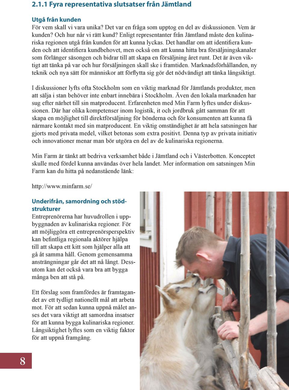 Det handlar om att identifiera kunden och att identifiera kundbehovet, men också om att kunna hitta bra försäljningskanaler som förlänger säsongen och bidrar till att skapa en försäljning året runt.