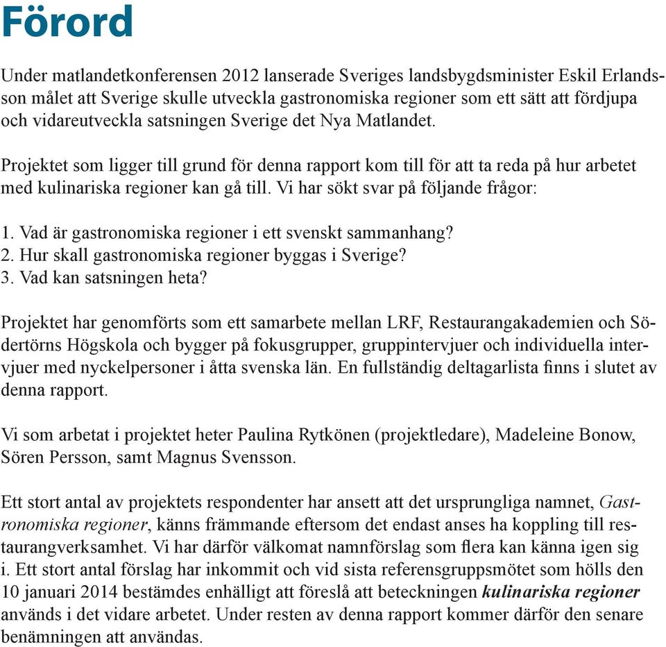 Vi har sökt svar på följande frågor: 1. Vad är gastronomiska regioner i ett svenskt sammanhang? 2. Hur skall gastronomiska regioner byggas i Sverige? 3. Vad kan satsningen heta?