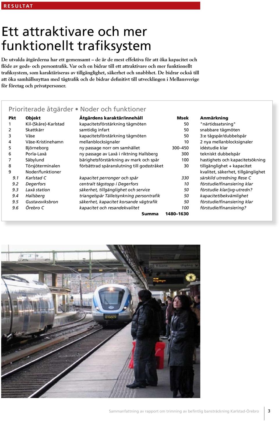 De bidrar också till att öka samhällsnyttan med tågtrafik och de bidrar definitivt till utvecklingen i Mellansverige för företag och privatpersoner.