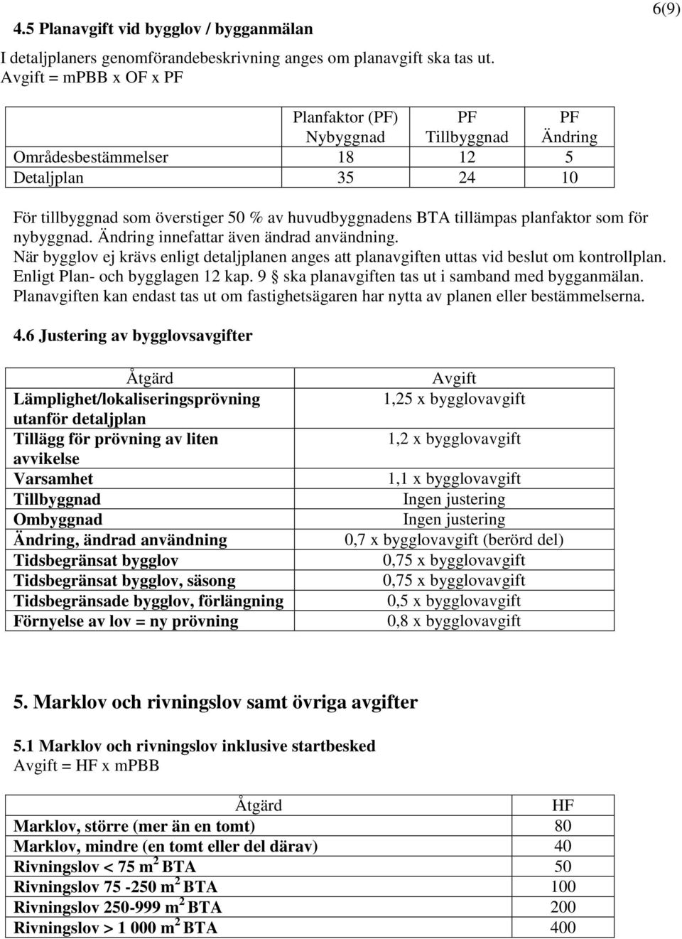 planfaktor som för nybyggnad. Ändring innefattar även ändrad användning. När bygglov ej krävs enligt detaljplanen anges att planavgiften uttas vid beslut om kontrollplan.