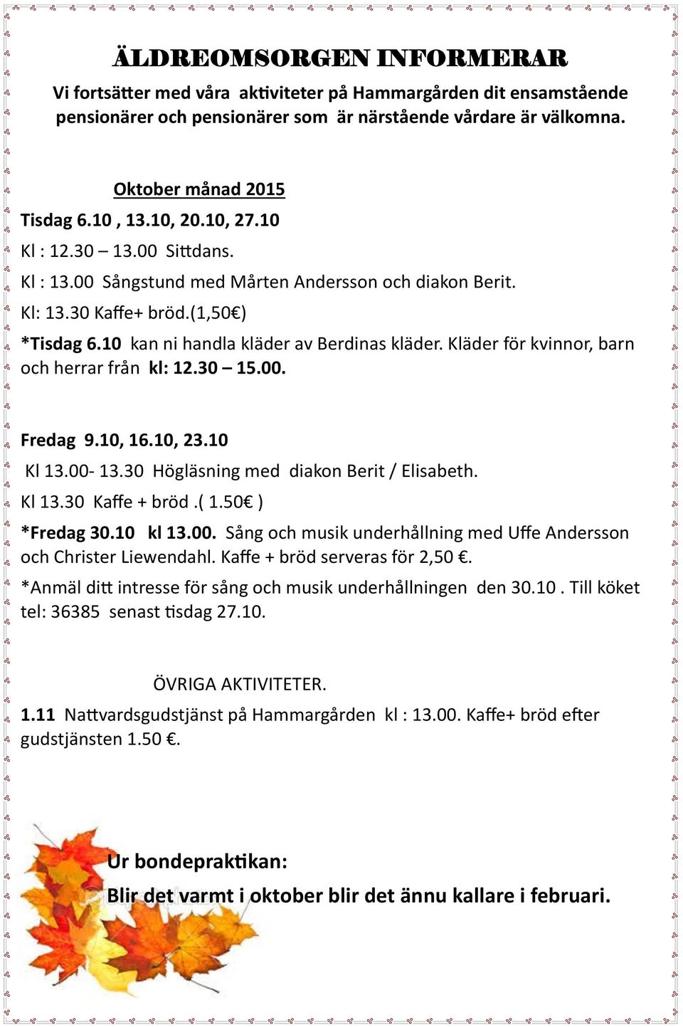 Kläder för kvinnor, barn och herrar från kl: 12.30 15.00. Fredag 9.10, 16.10, 23.10 Kl 13.00-13.30 Högläsning med diakon Berit / Elisabeth. Kl 13.30 Kaffe + bröd.( 1.50 ) *Fredag 30.10 kl 13.00. Sång och musik underhållning med Uffe Andersson och Christer Liewendahl.