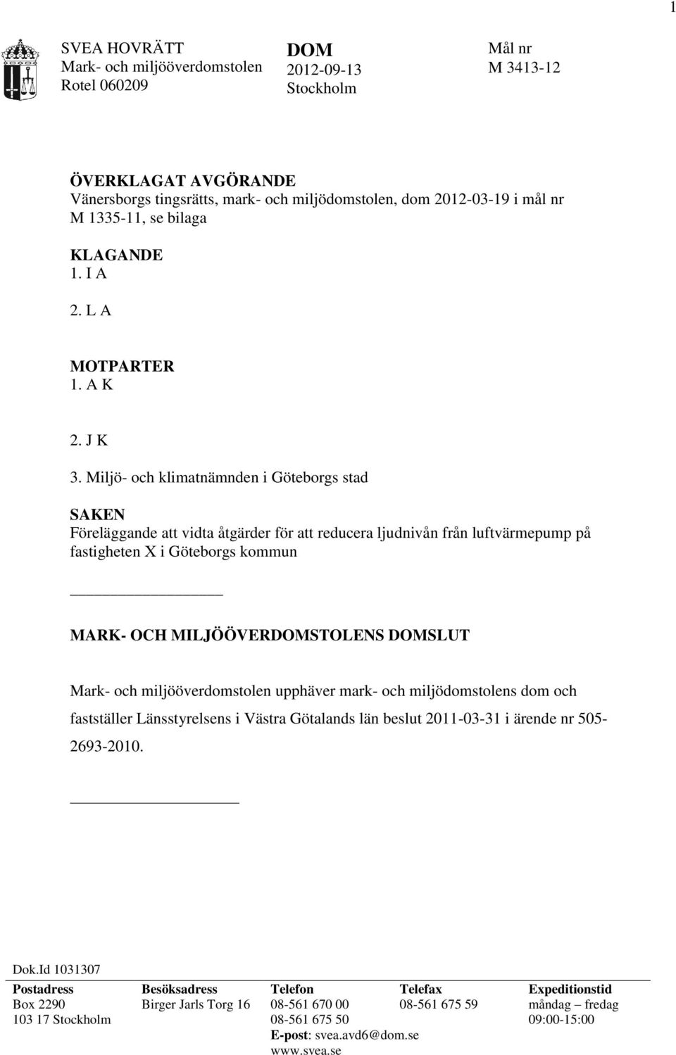 Miljö- och klimatnämnden i Göteborgs stad SAKEN Föreläggande att vidta åtgärder för att reducera ljudnivån från luftvärmepump på fastigheten X i Göteborgs kommun MARK- OCH MILJÖÖVERDOMSTOLENS DOMSLUT