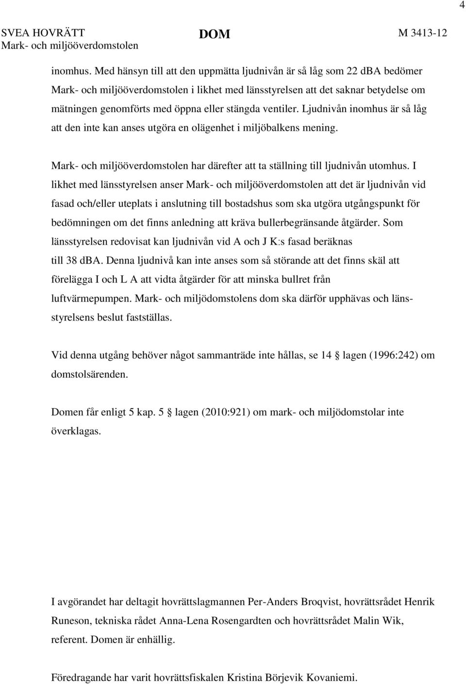 stängda ventiler. Ljudnivån inomhus är så låg att den inte kan anses utgöra en olägenhet i miljöbalkens mening. Mark- och miljööverdomstolen har därefter att ta ställning till ljudnivån utomhus.
