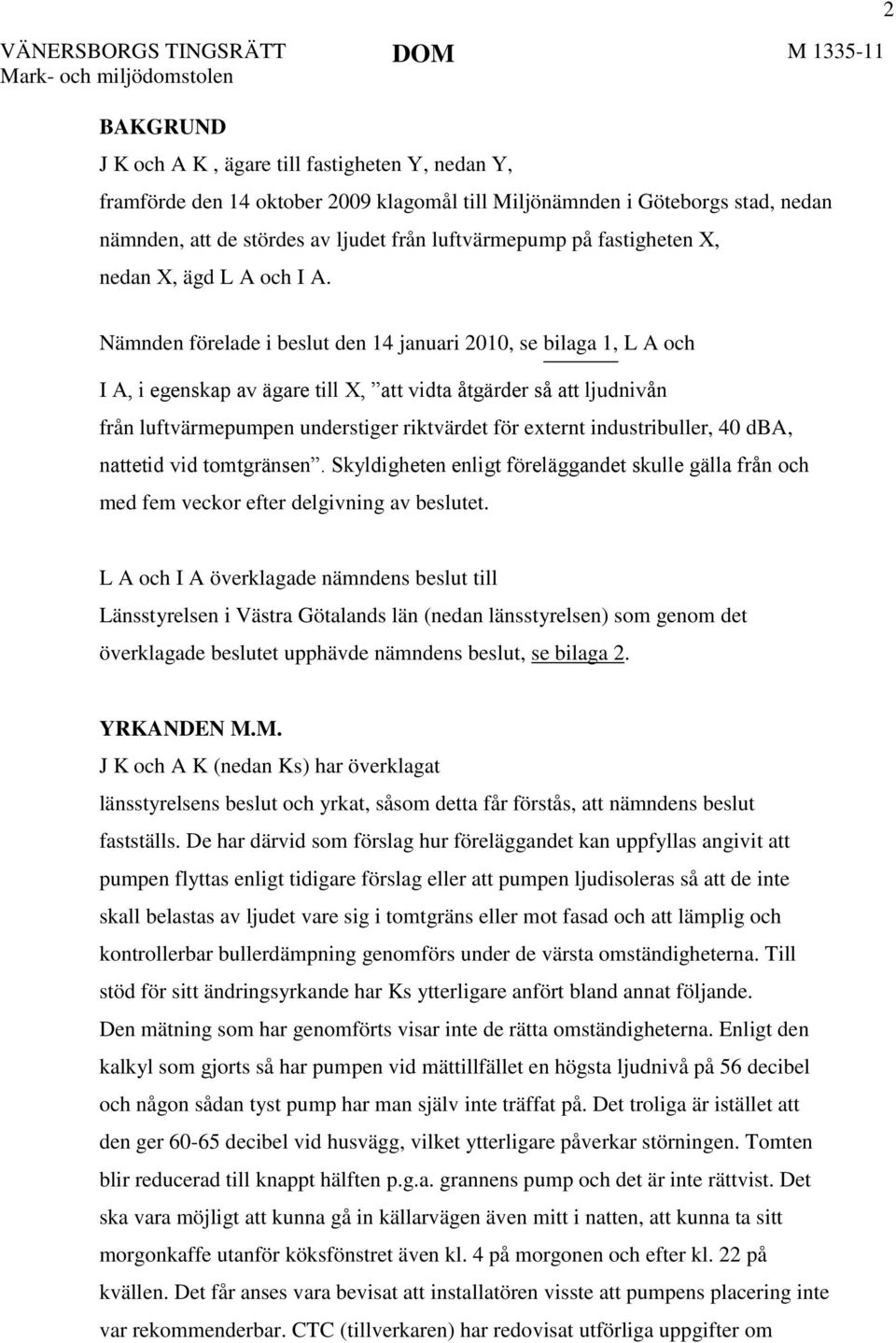 2 Nämnden förelade i beslut den 14 januari 2010, se bilaga 1, L A och I A, i egenskap av ägare till X, att vidta åtgärder så att ljudnivån från luftvärmepumpen understiger riktvärdet för externt