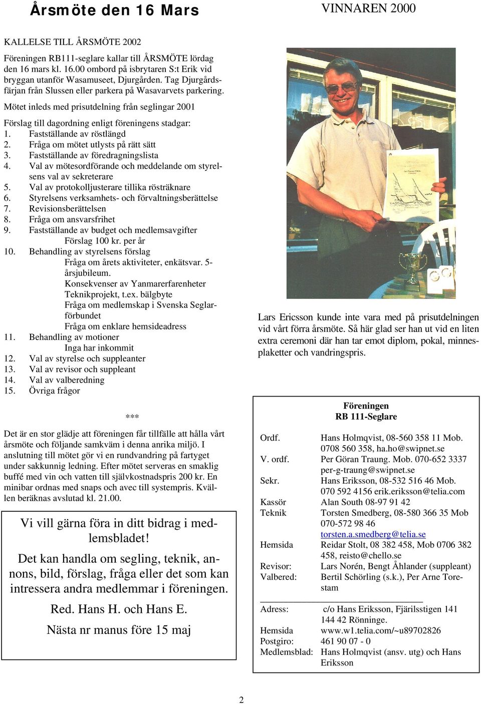 Fastställande av röstlängd 2. Fråga om mötet utlysts på rätt sätt 3. Fastställande av föredragningslista 4. Val av mötesordförande och meddelande om styrelsens val av sekreterare 5.
