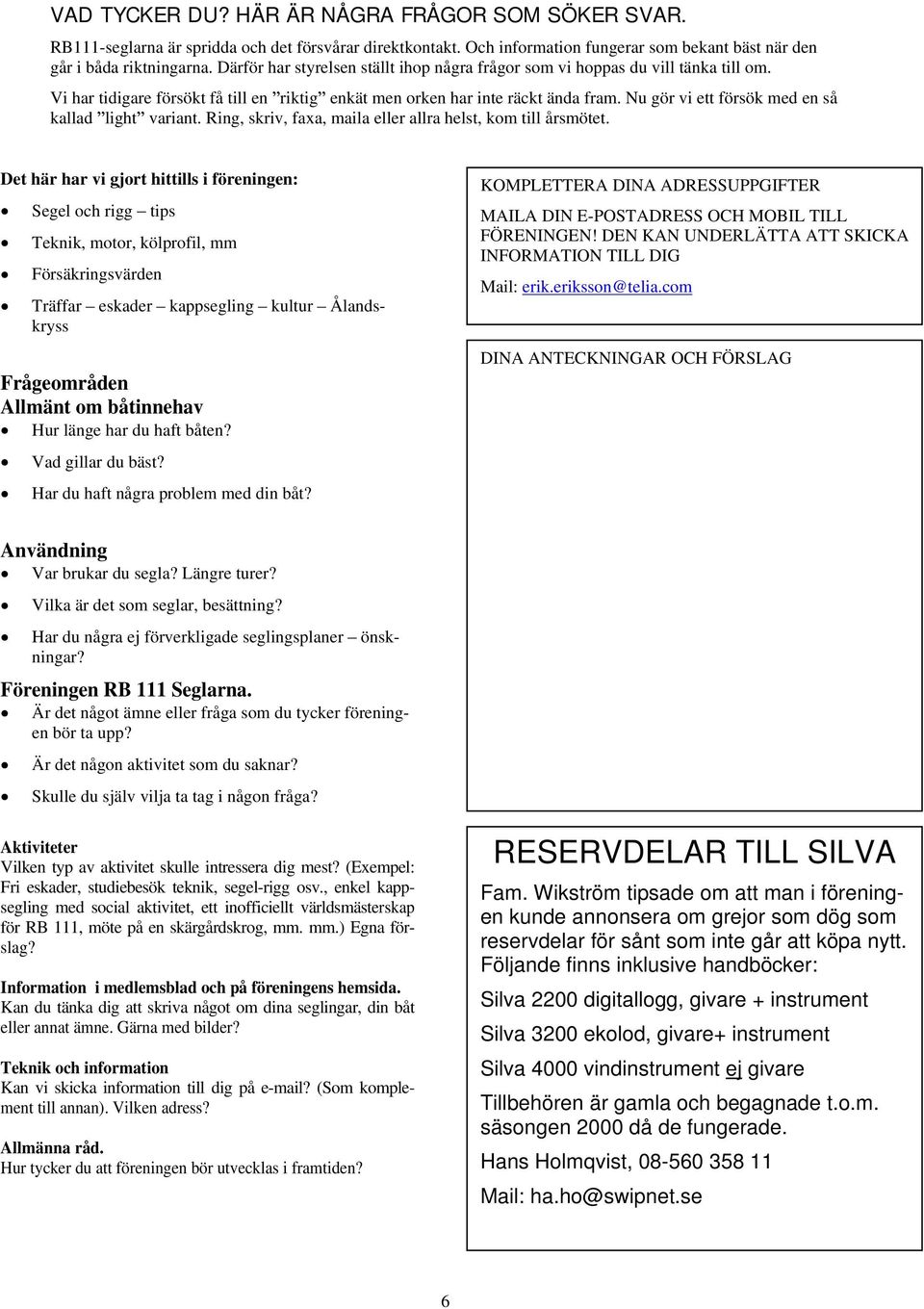Nu gör vi ett försök med en så kallad light variant. Ring, skriv, faxa, maila eller allra helst, kom till årsmötet.