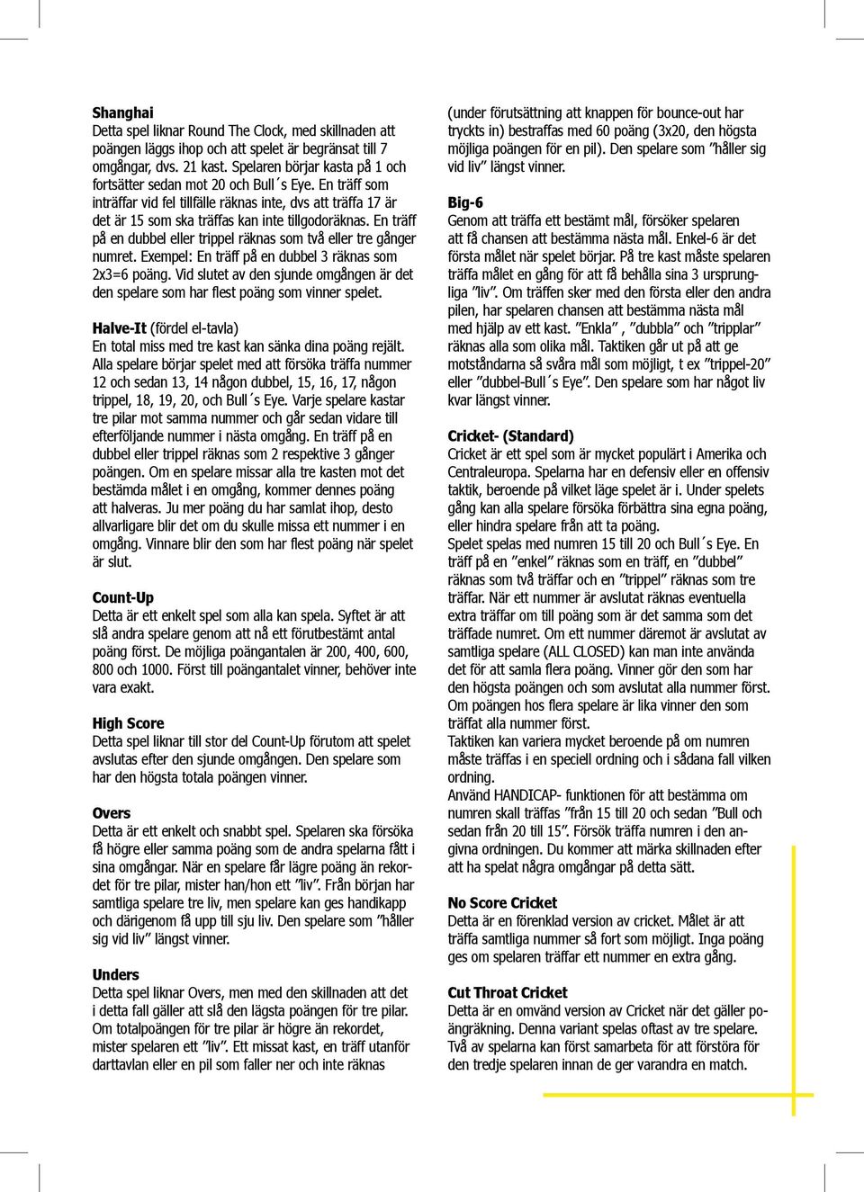 En träff på en dubbel eller trippel räknas som två eller tre gånger numret. Exempel: En träff på en dubbel 3 räknas som 2x3=6 poäng.