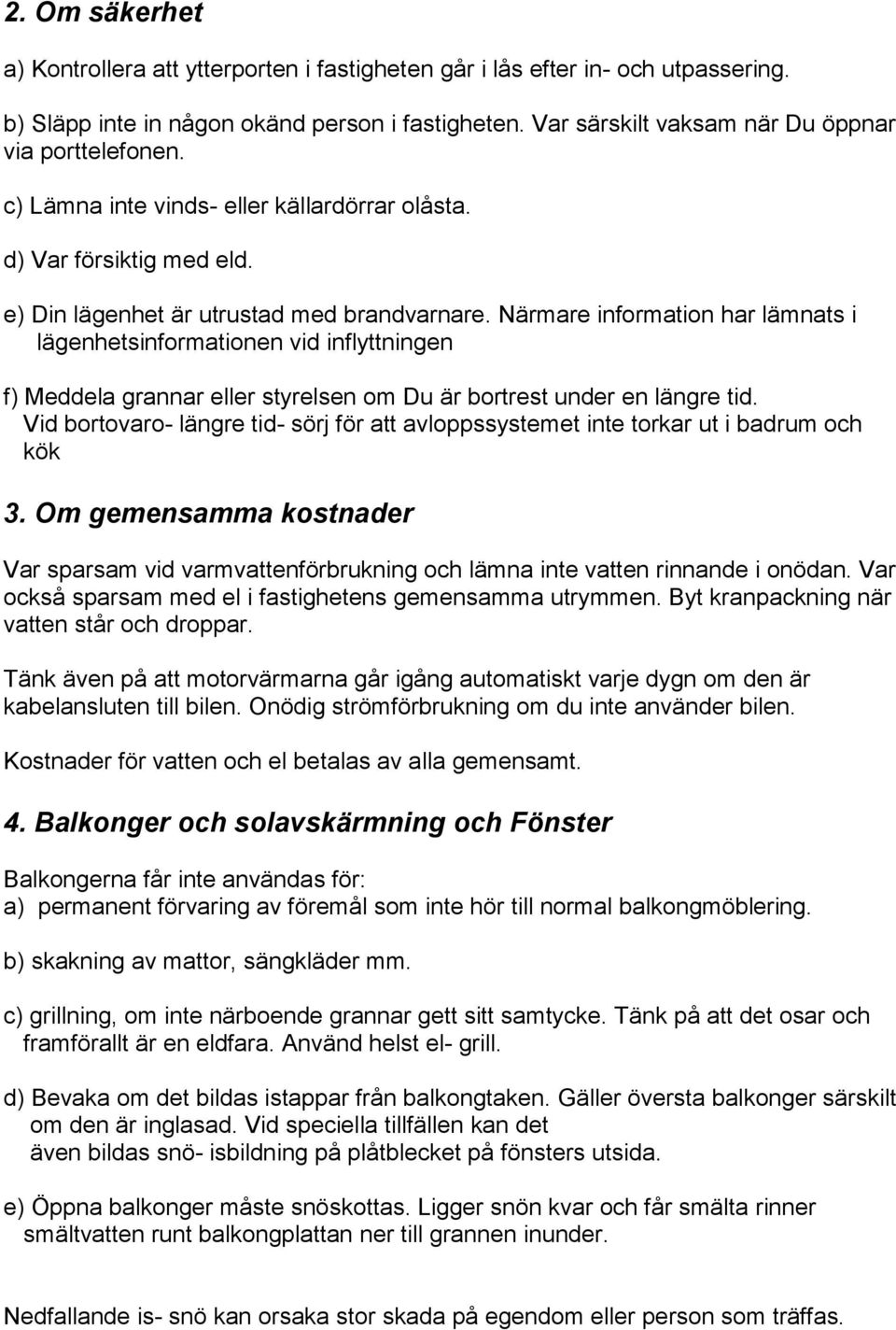 Närmare information har lämnats i lägenhetsinformationen vid inflyttningen f) Meddela grannar eller styrelsen om Du är bortrest under en längre tid.