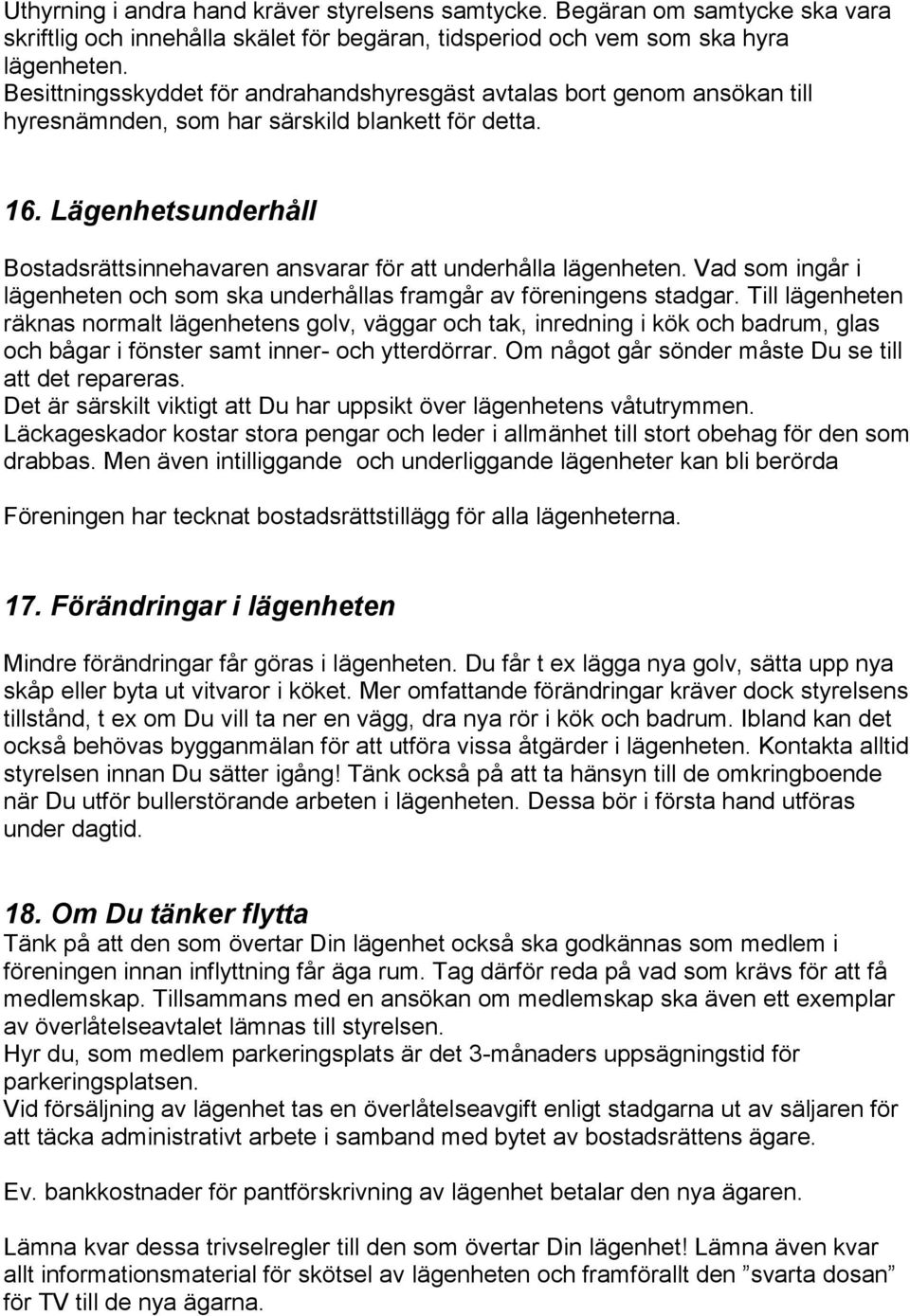 Lägenhetsunderhåll Bostadsrättsinnehavaren ansvarar för att underhålla lägenheten. Vad som ingår i lägenheten och som ska underhållas framgår av föreningens stadgar.