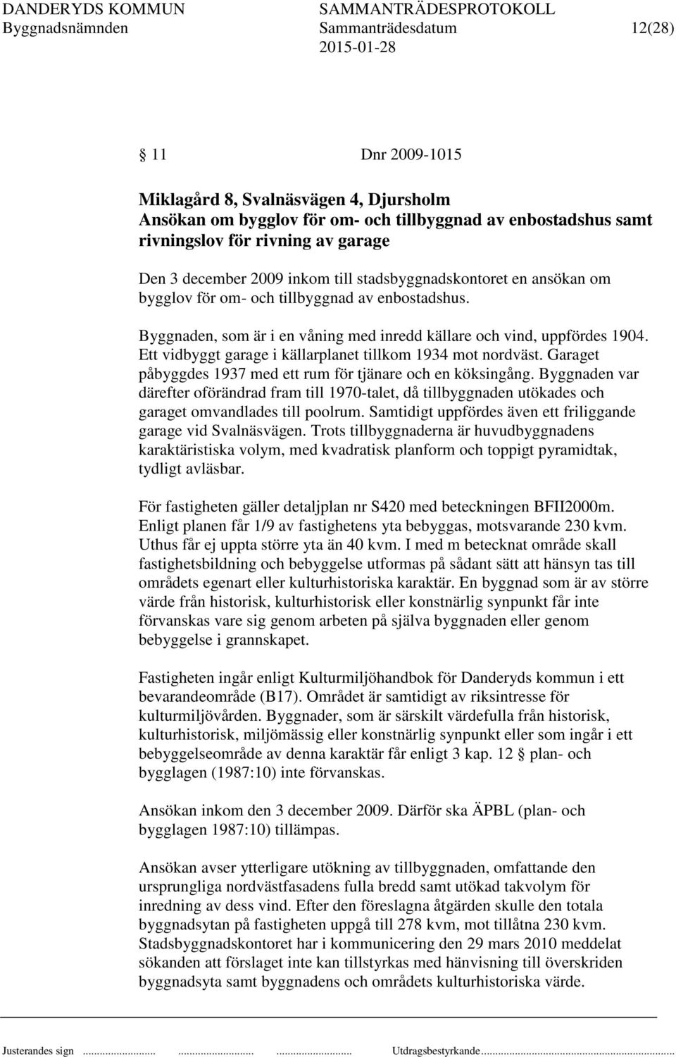 Ett vidbyggt garage i källarplanet tillkom 1934 mot nordväst. Garaget påbyggdes 1937 med ett rum för tjänare och en köksingång.