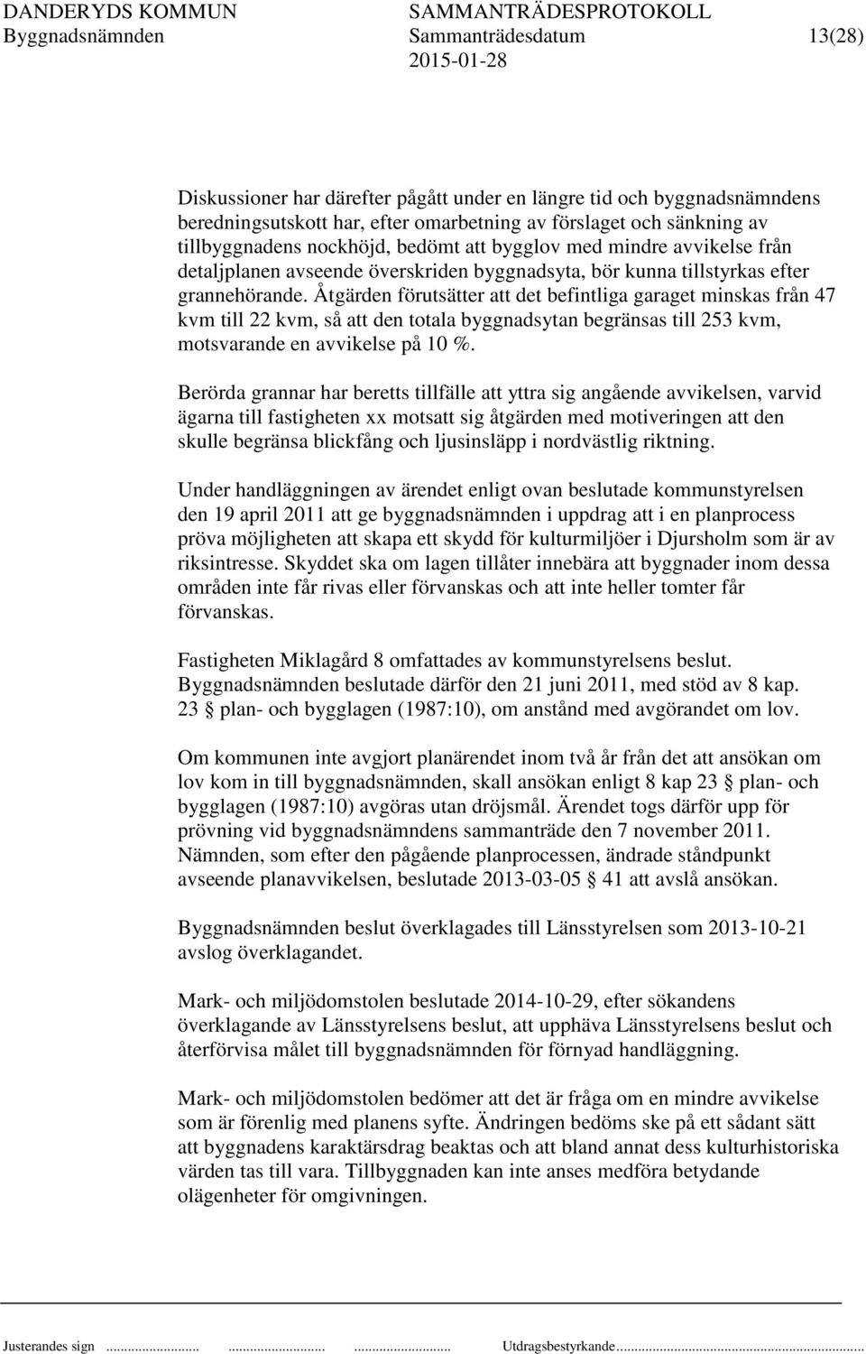 Åtgärden förutsätter att det befintliga garaget minskas från 47 kvm till 22 kvm, så att den totala byggnadsytan begränsas till 253 kvm, motsvarande en avvikelse på 10 %.