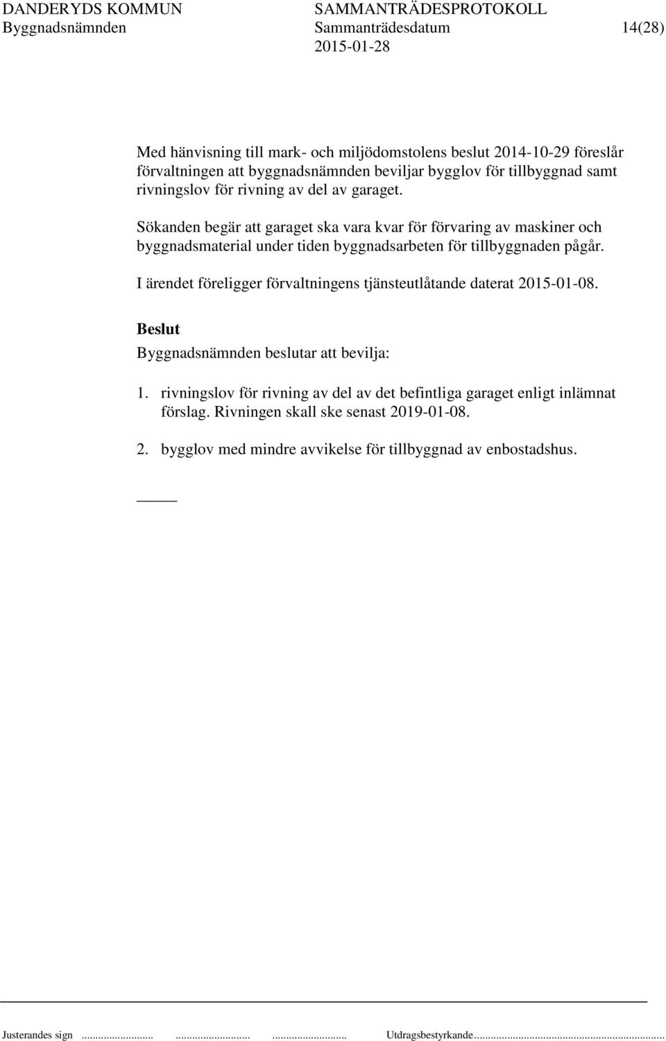 Sökanden begär att garaget ska vara kvar för förvaring av maskiner och byggnadsmaterial under tiden byggnadsarbeten för tillbyggnaden pågår.