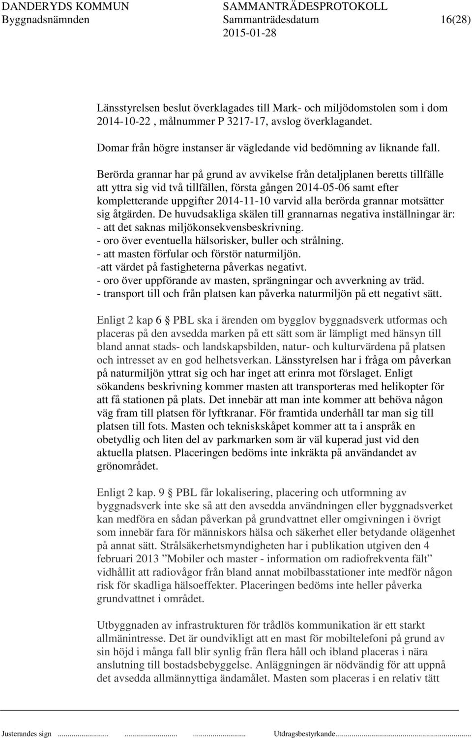 Berörda grannar har på grund av avvikelse från detaljplanen beretts tillfälle att yttra sig vid två tillfällen, första gången 2014-05-06 samt efter kompletterande uppgifter 2014-11-10 varvid alla