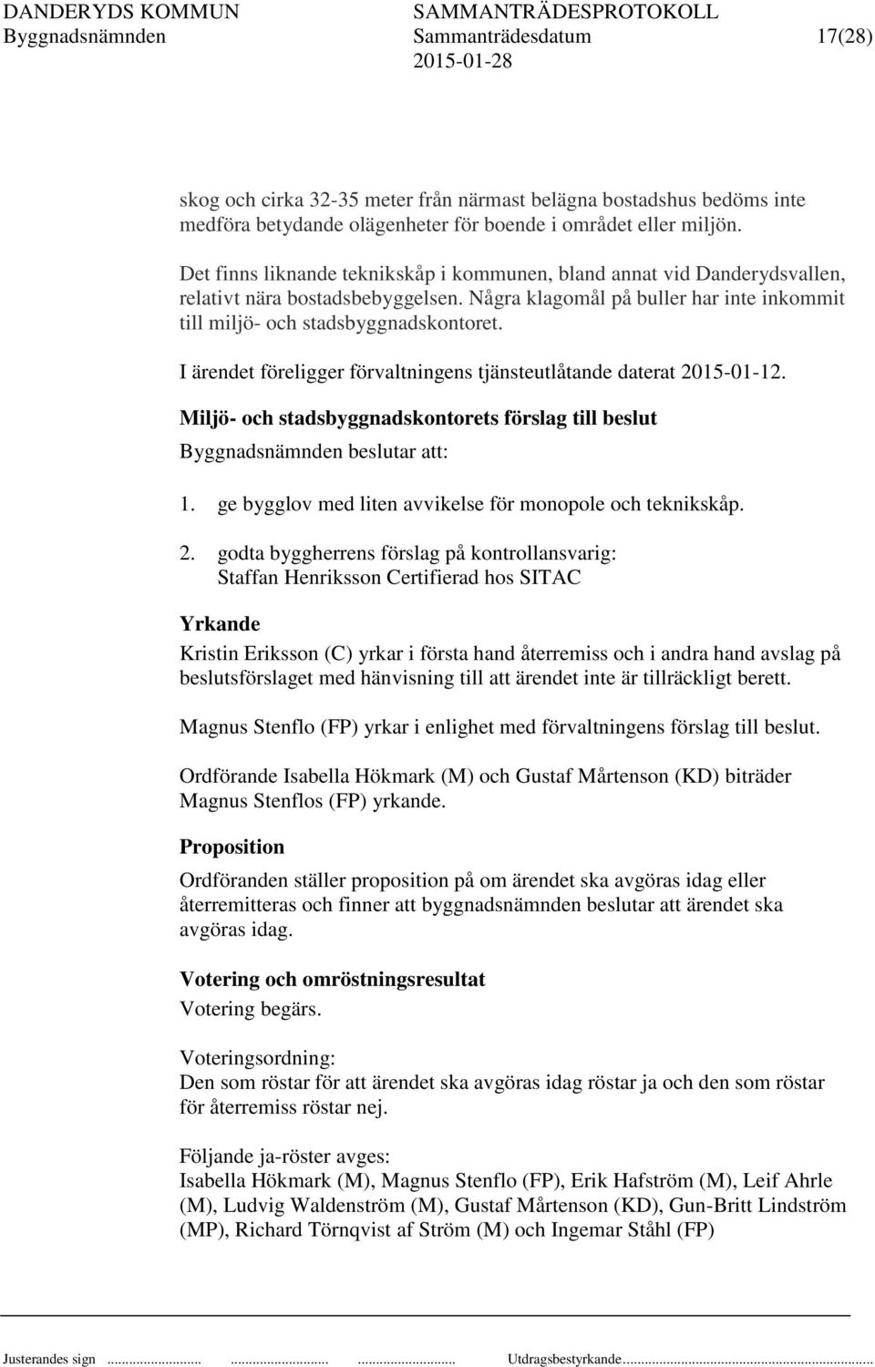 I ärendet föreligger förvaltningens tjänsteutlåtande daterat 2015-01-12. Miljö- och stadsbyggnadskontorets förslag till beslut Byggnadsnämnden beslutar att: 1.