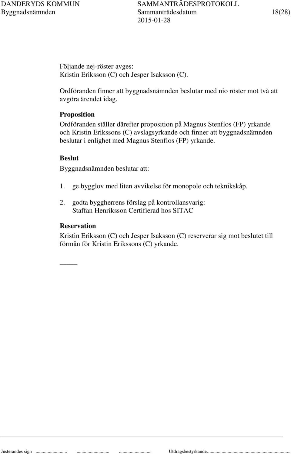 Proposition Ordföranden ställer därefter proposition på Magnus Stenflos (FP) yrkande och Kristin Erikssons (C) avslagsyrkande och finner att byggnadsnämnden beslutar i enlighet med