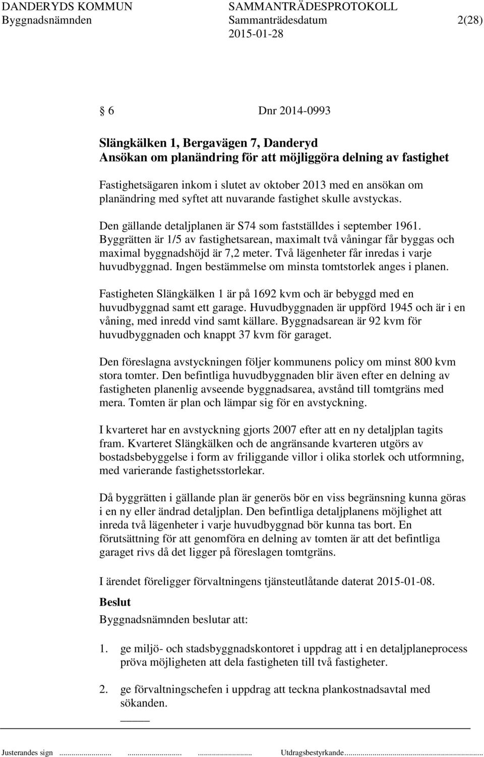 Byggrätten är 1/5 av fastighetsarean, maximalt två våningar får byggas och maximal byggnadshöjd är 7,2 meter. Två lägenheter får inredas i varje huvudbyggnad.