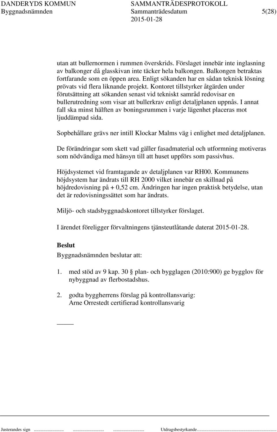 Kontoret tillstyrker åtgärden under förutsättning att sökanden senast vid tekniskt samråd redovisar en bullerutredning som visar att bullerkrav enligt detaljplanen uppnås.