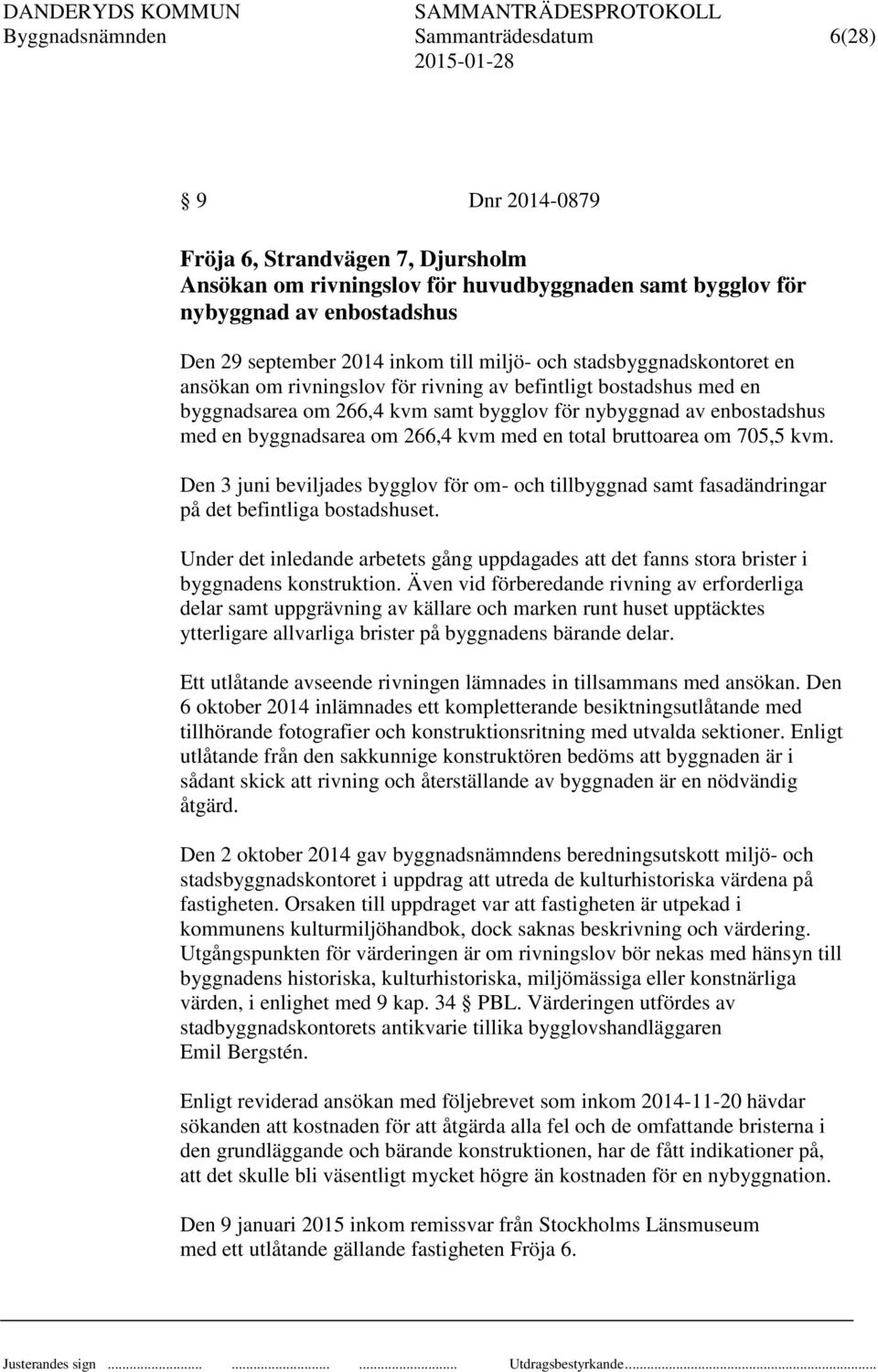 byggnadsarea om 266,4 kvm med en total bruttoarea om 705,5 kvm. Den 3 juni beviljades bygglov för om- och tillbyggnad samt fasadändringar på det befintliga bostadshuset.