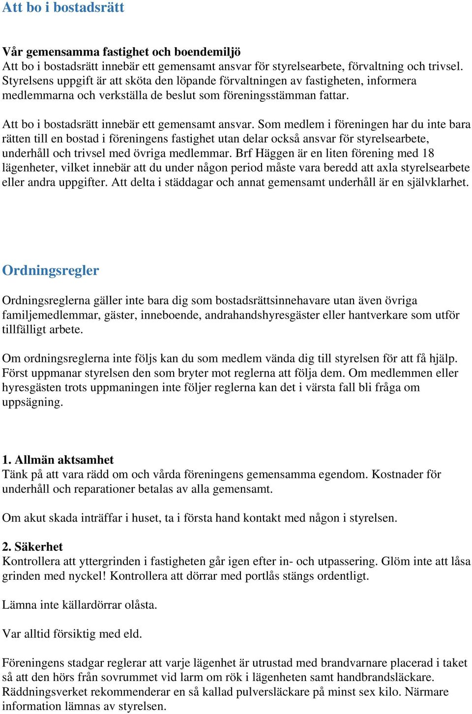 Som medlem i föreningen har du inte bara rätten till en bostad i föreningens fastighet utan delar också ansvar för styrelsearbete, underhåll och trivsel med övriga medlemmar.