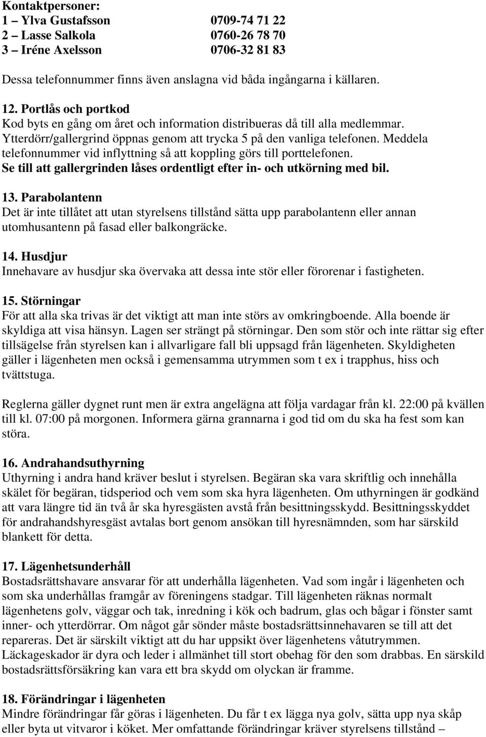 Meddela telefonnummer vid inflyttning så att koppling görs till porttelefonen. Se till att gallergrinden låses ordentligt efter in- och utkörning med bil. 13.