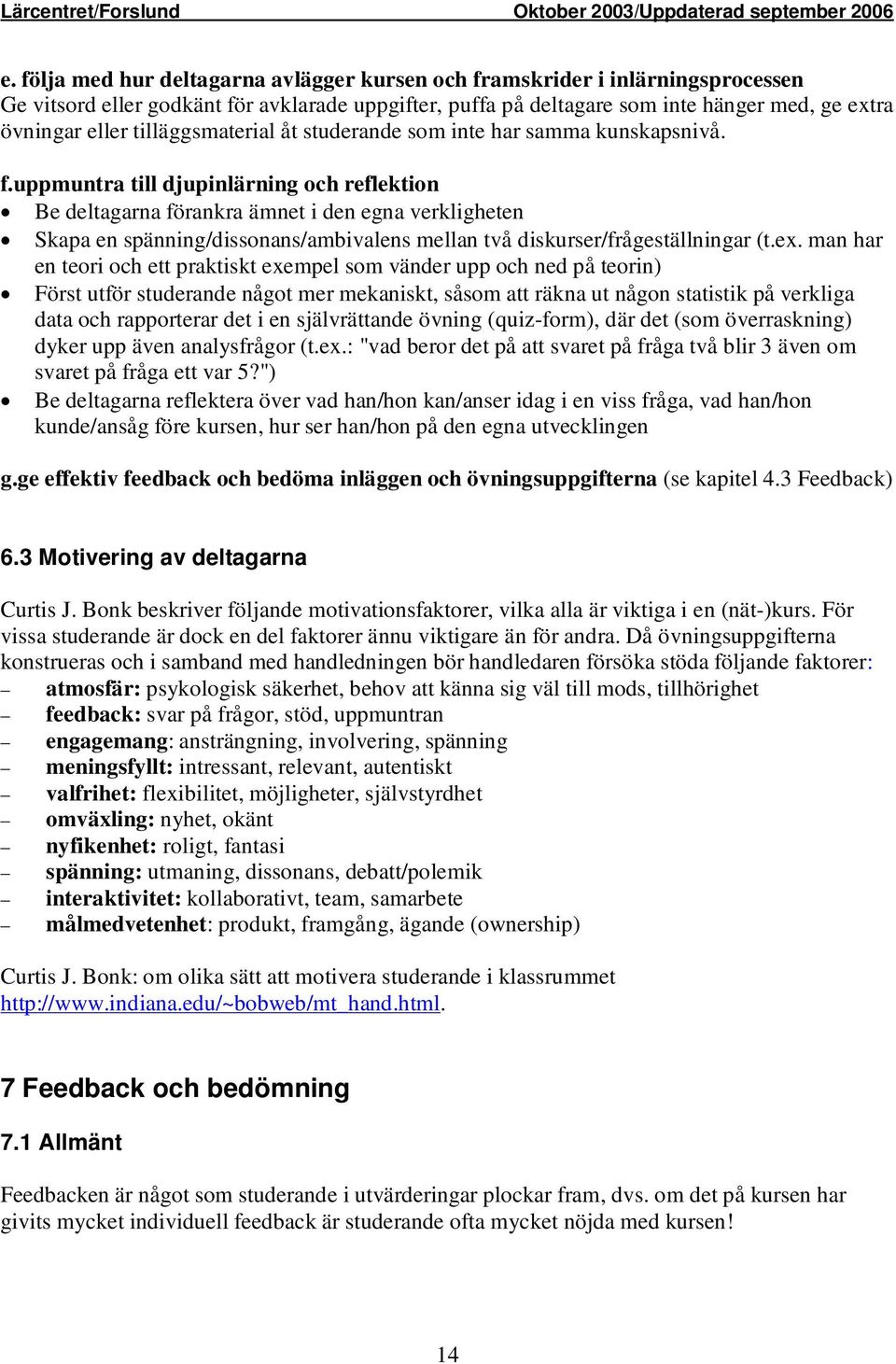 uppmuntra till djupinlärning och reflektion Be deltagarna förankra ämnet i den egna verkligheten Skapa en spänning/dissonans/ambivalens mellan två diskurser/frågeställningar (t.ex.