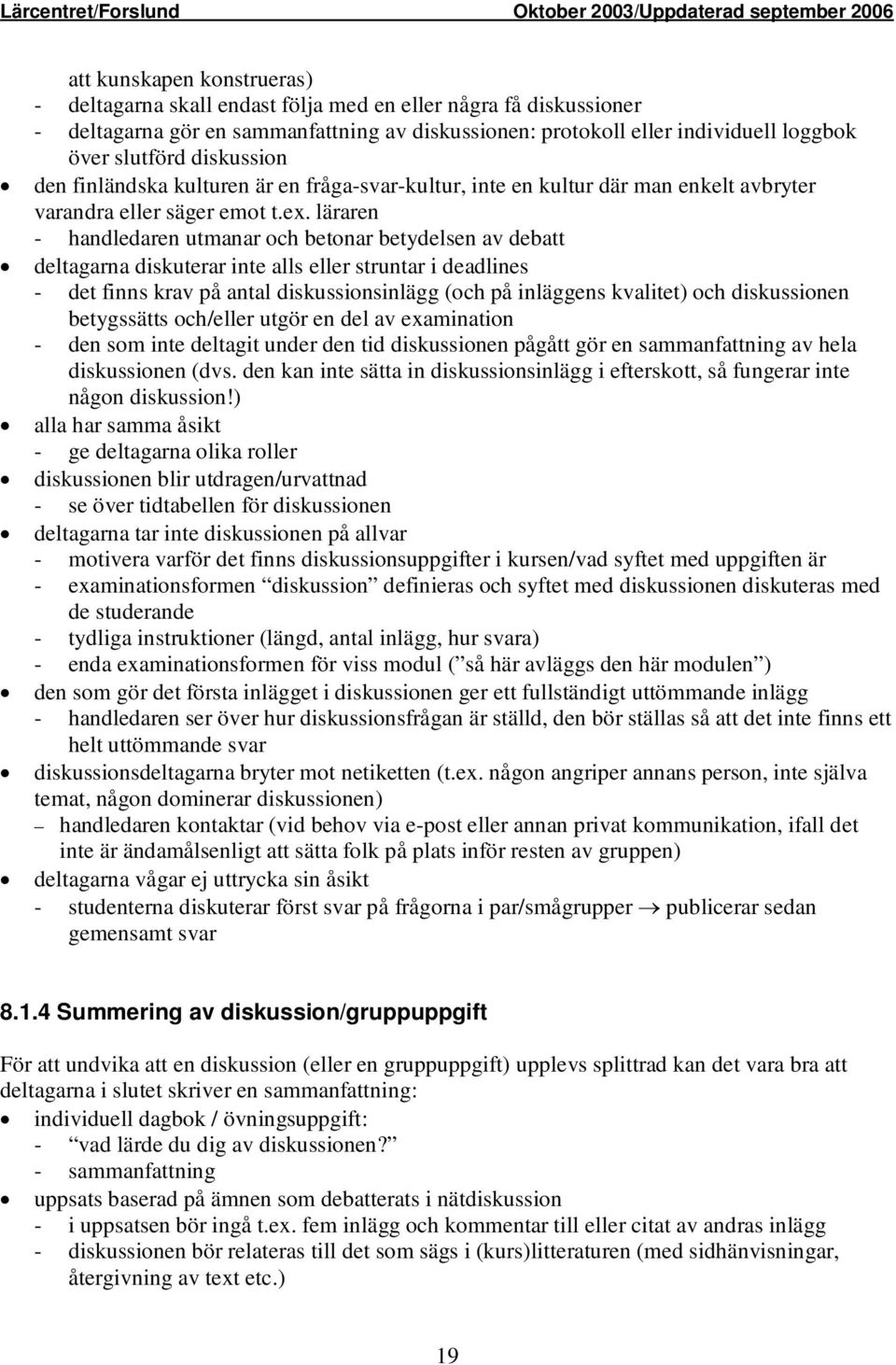 läraren - handledaren utmanar och betonar betydelsen av debatt deltagarna diskuterar inte alls eller struntar i deadlines - det finns krav på antal diskussionsinlägg (och på inläggens kvalitet) och