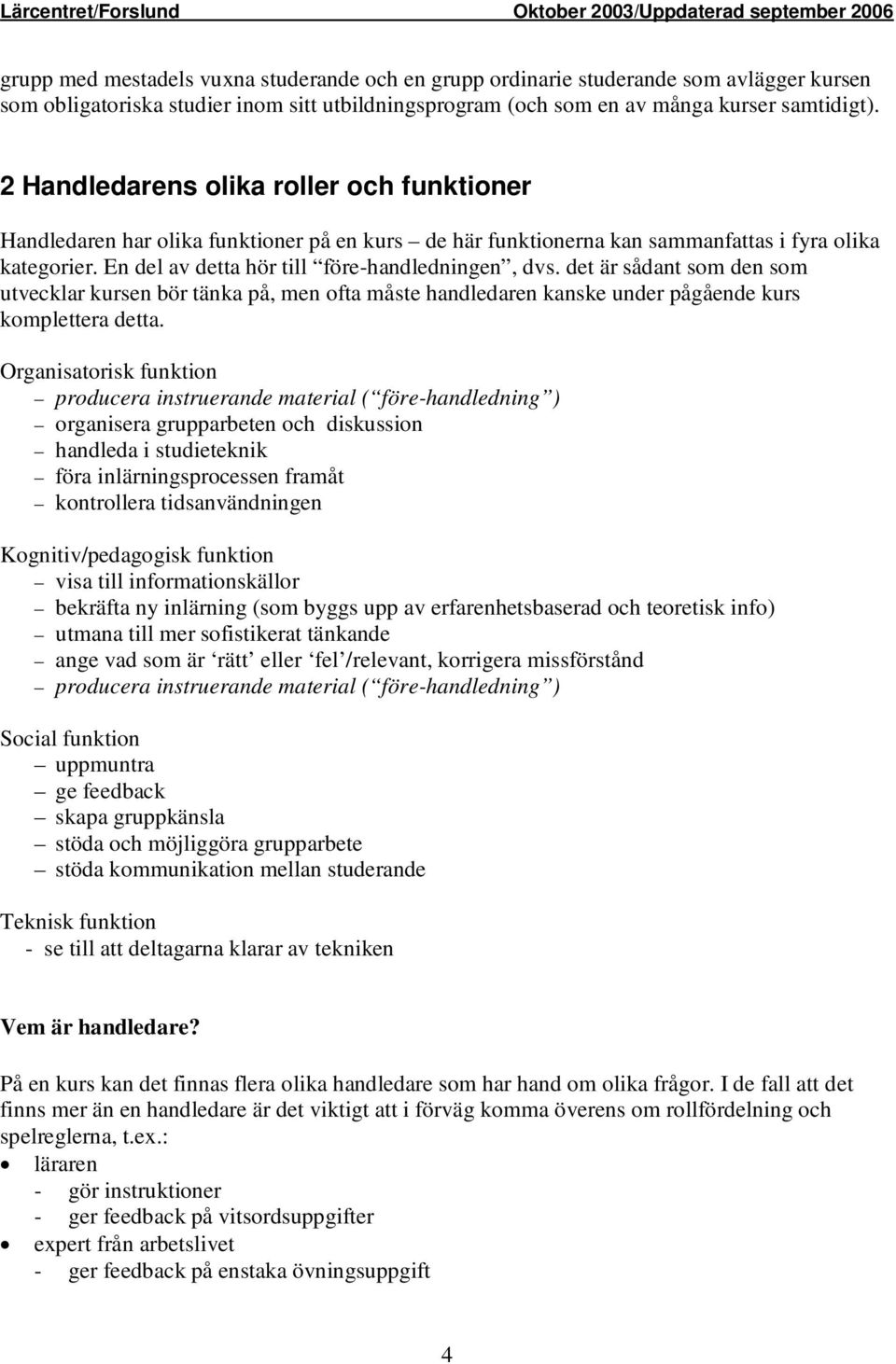 det är sådant som den som utvecklar kursen bör tänka på, men ofta måste handledaren kanske under pågående kurs komplettera detta.