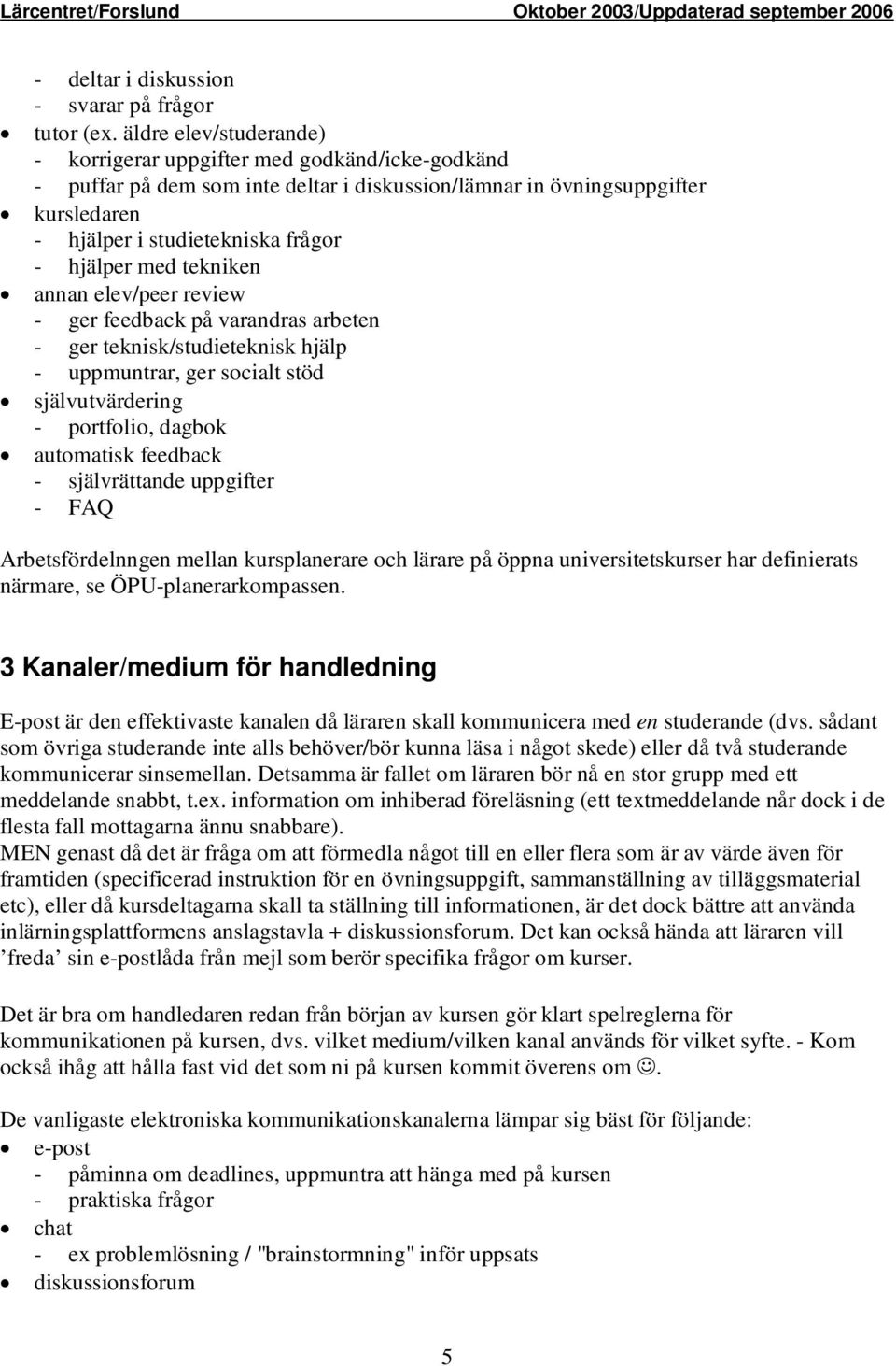 med tekniken annan elev/peer review - ger feedback på varandras arbeten - ger teknisk/studieteknisk hjälp - uppmuntrar, ger socialt stöd självutvärdering - portfolio, dagbok automatisk feedback -