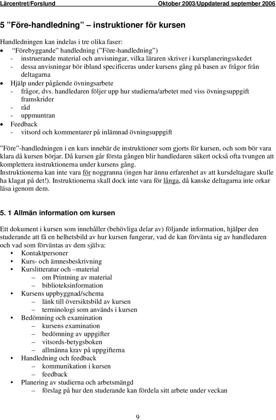 handledaren följer upp hur studierna/arbetet med viss övningsuppgift framskrider - råd - uppmuntran Feedback - vitsord och kommentarer på inlämnad övningsuppgift Före -handledningen i en kurs innebär