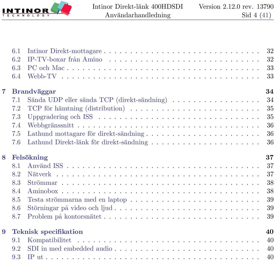 3 Uppgradering och ISS............................... 35 7.4 Webbgränssnitt................................... 36 7.5 Lathund mottagare för direkt-sändning...................... 36 7.6 Lathund Direkt-länk för direkt-sändning.